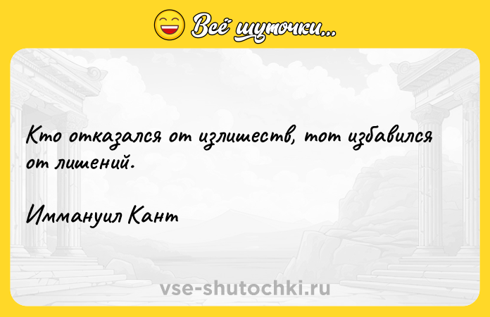 Цитата: Кто отказался от излишеств, тот избавился от лишений.Иммануил Кант