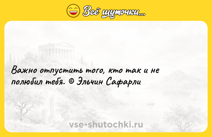 Цитата: Важно отпустить того, кто так и не полюбил тебя. Эльчин Сафарли