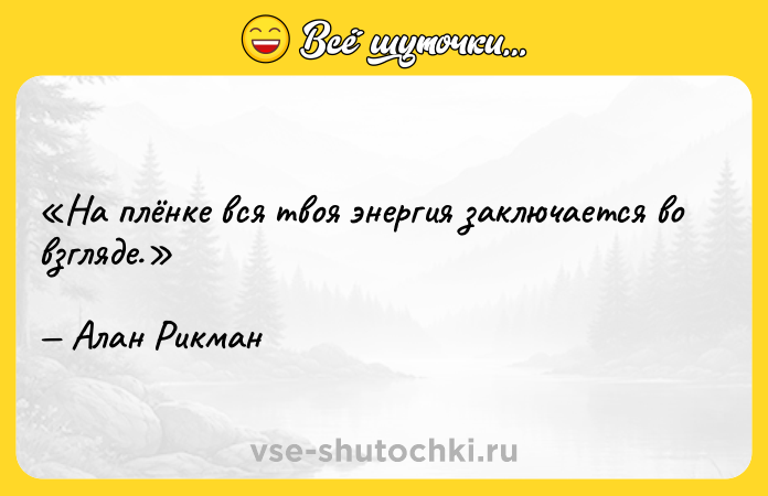 Цитата: На плёнке вся твоя энергия заключается во взгляде.Алан Рикман