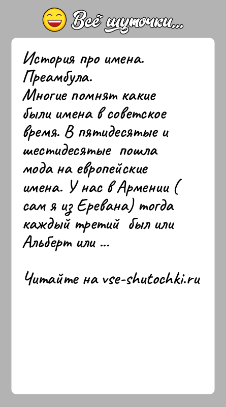 История: История про имена.Преамбула.Многие помнят какие были имена в советское время. В пятидесятые и шестидесятые пошла мода на европейские имена.