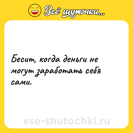 Шутка: Бесит, когда деньги не могут заработать себя сами.