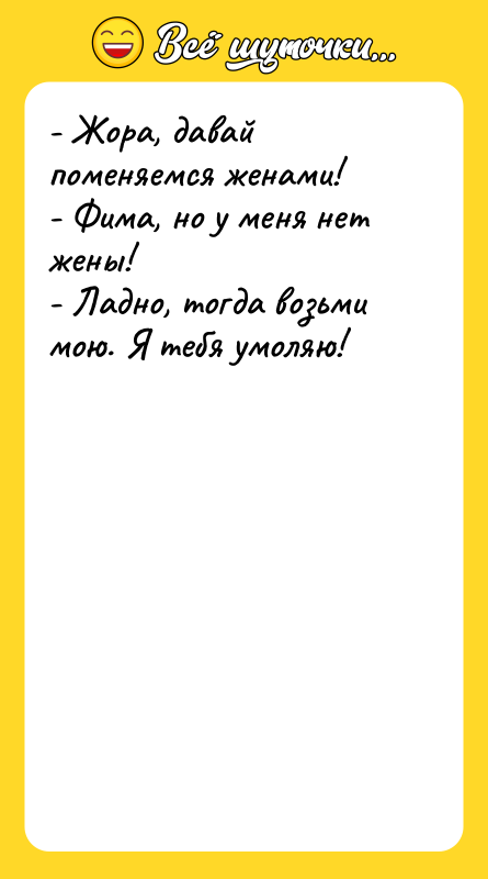 - Жора, давай поменяемся женами! - Фима, но у меня