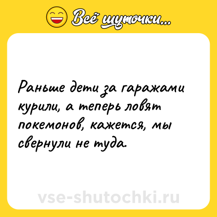 Шутка: Раньше дети за гаражами курили, а теперь ловят покемонов, кажется, мы свернули не туда.