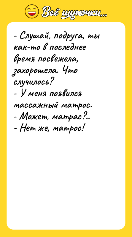 - Слушай, подруга, ты как-то в последнее время посвежела, захорошела.