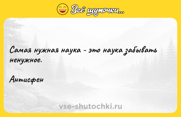 Цитата: Самая нужная наука - это наука забывать ненужное.Антисфен
