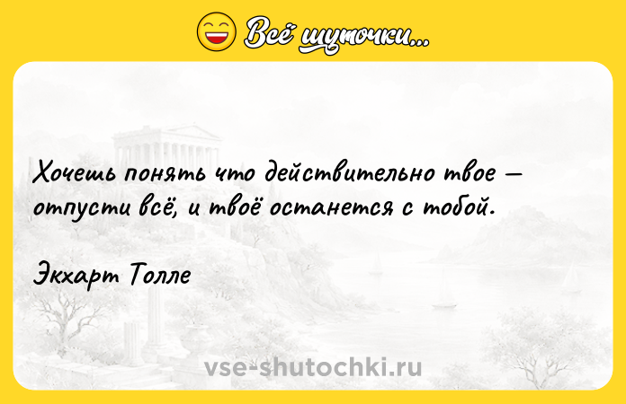 Цитата: Хочешь понять что действительно твое отпусти всё, и твоё останется с тобой. Экхарт Толле