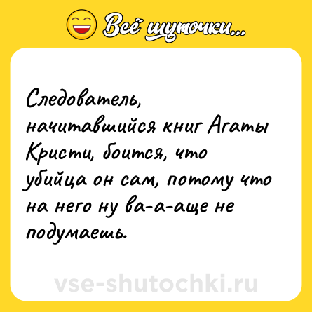 Шутка: Следователь, начитавшийся книг Агаты Кристи, боится, что убийца он сам, потому что на него ну ва-а-аще не подумаешь.