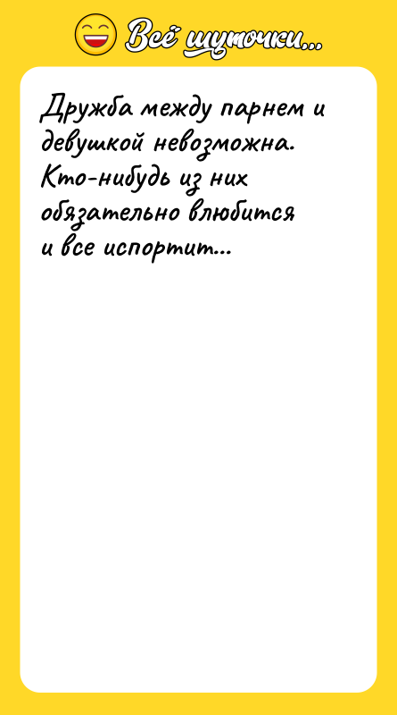 Дружба между парнем и девушкой невозможна. Кто-нибудь из них обязательно