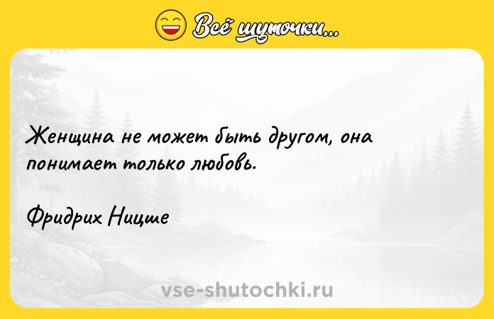 Цитата: Женщина не может быть другом, она понимает только любовь.Фридрих Ницше