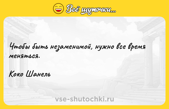 Цитата: Чтобы быть незаменимой, нужно все время меняться.Коко Шанель