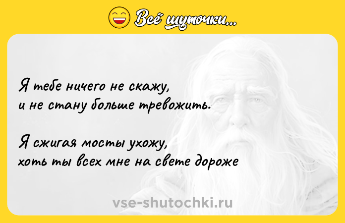 Цитата: Я тебе ничего не скажу, и не стану больше тревожить. Я сжигая мосты ухожу, хоть ты всех мне на свете дороже