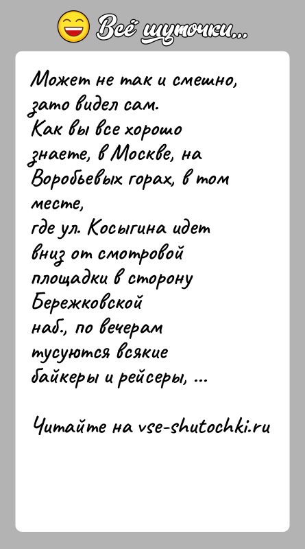 История: Может не так и смешно, зато видел сам.Как вы все хорошо знаете, в Москве, на Воробьевых горах, в том месте,где