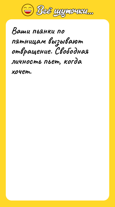 Ваши пьянки по пятницам вызывают отвращение. Свободная личность пьет, когда