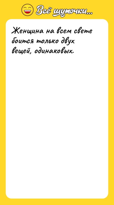 Женщина на всем свете боится только двух вещей, одинаковых.