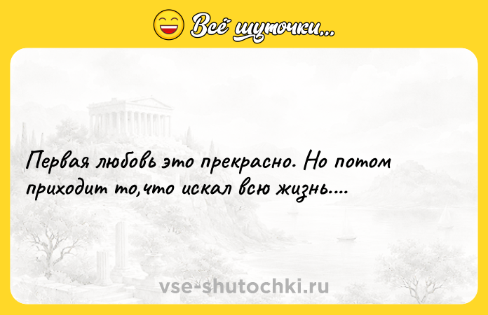 Цитата: Первая любовь это прекрасно. Но потом приходит то,что искал всю жизнь....