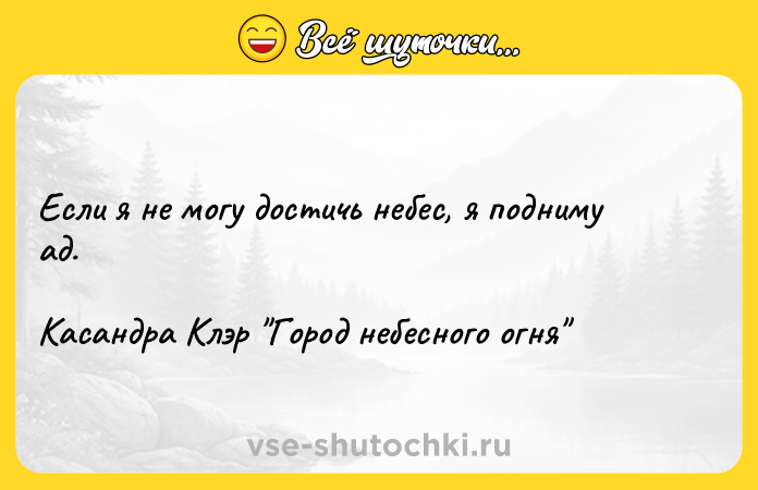 Цитата: Если я не могу достичь небес, я подниму ад. Касандра Клэр Город небесного огня