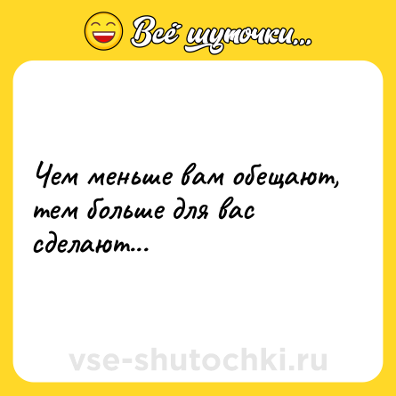 Шутка: Чем меньше вам обещают, тем больше для вас сделают...