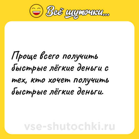 Шутка: Проще всего получить быстрые лёгкие деньги с тех, кто хочет получить быстрые лёгкие деньги.