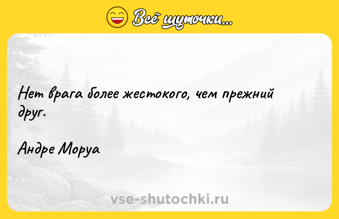 Цитата: Нет врага более жестокого, чем прежний друг.Андре Моруа