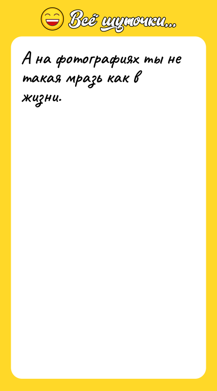 А на фотографиях ты не такая мразь как в жизни.