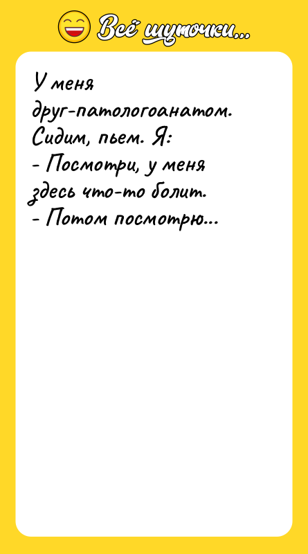 У меня друг-патологоанатом. Сидим, пьем. Я: - Посмотри, у меня