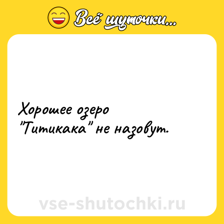 Шутка: Хорошее озеро "Титикака" не назовут.
