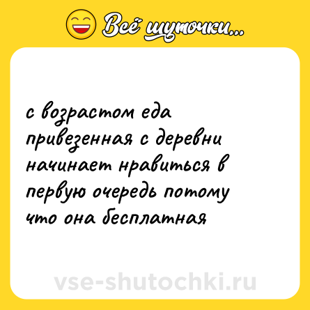 Шутка: с возрастом еда привезенная с деревни начинает нравиться в первую очередь потому что она бесплатная