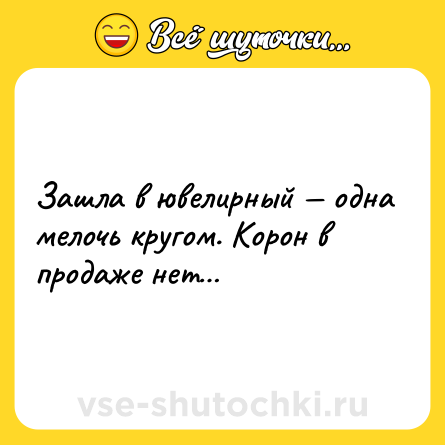 Шутка: Зашла в ювелирный одна мелочь кругом. Корон в продаже нет