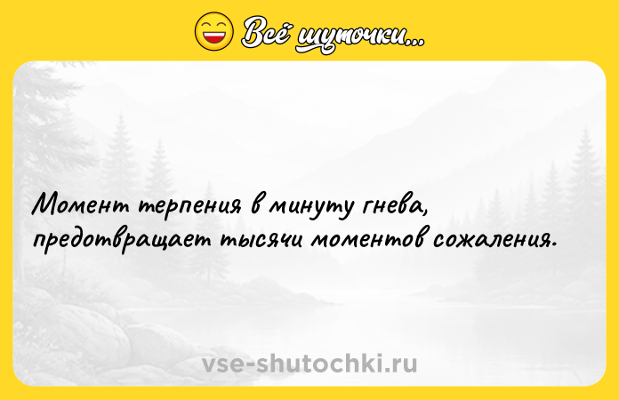 Цитата: Момент терпения в минуту гнева, предотвращает тысячи моментов сожаления.