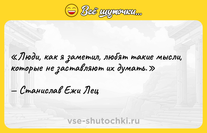 Цитата: Люди, как я заметил, любят такие мысли, которые не заставляют их думать.Станислав Ежи Лец