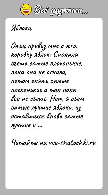 История: Яблоки.Отец привез мне с юга коробку яблок: Сначала съешь самые плохонькие, пока они не сгнили, потом опять самые плохонькие и