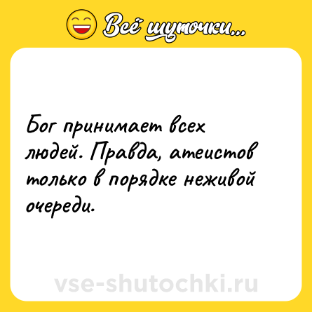 Шутка: Бог принимает всех людей. Правда, атеистов только в порядке неживой очереди.