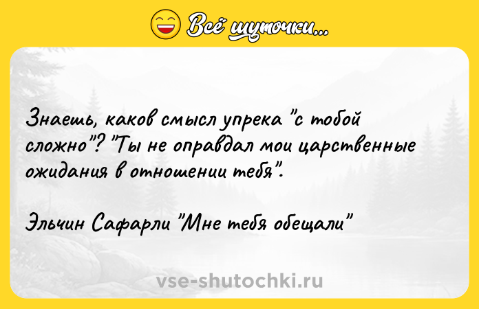 Цитата: Знаешь, каков смысл упрека с тобой сложно ? Ты не оправдал мои царственные ожидания в отношении тебя .Эльчин Сафарли Мне тебя обещали