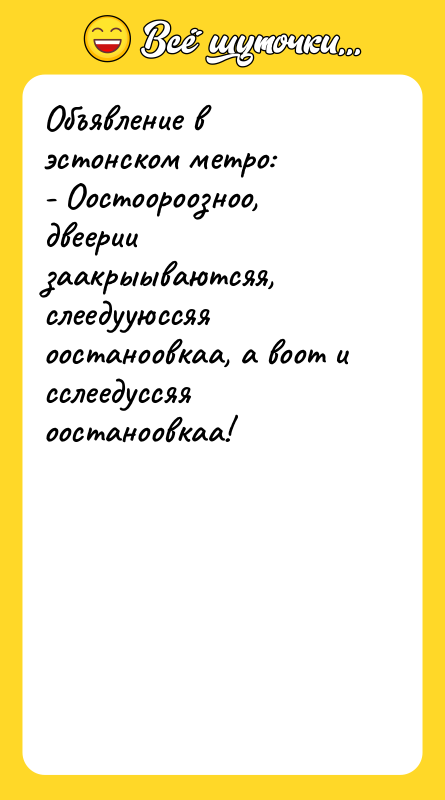 Объявление в эстонском метро: - Оостоороозноо, двеерии заакрыываютсяя, слеедууюссяя оостаноовкаа,