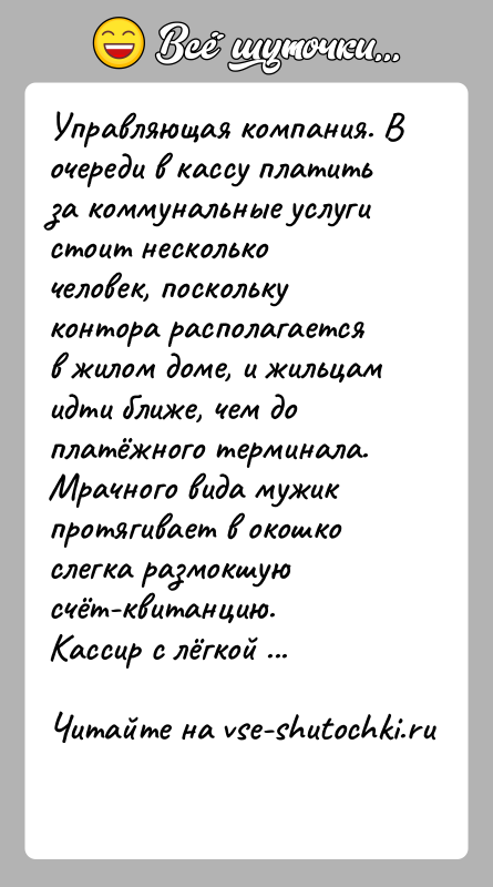 История: Управляющая компания. В очереди в кассу платить за коммунальные услуги стоит несколько человек, поскольку контора располагается в жилом доме, и