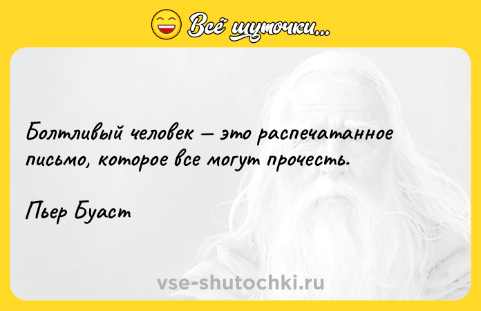 Цитата: Болтливый человек это распечатанное письмо, которое все могут прочесть. Пьер Буаст