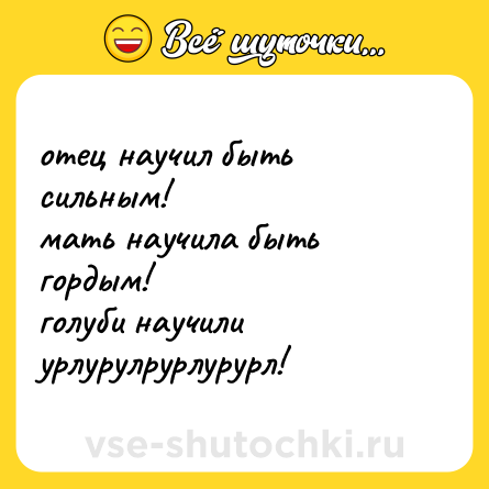 Шутка: отец научил быть сильным!  <br>мать научила быть гордым!  <br>голуби научили урлурулрурлурурл!
