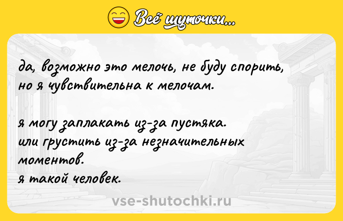 Цитата: да, возможно это мелочь, не буду спорить,но я чувствительна к мелочам.я могу заплакать из-за пустяка.или грустить из-за незначительных моментов.я такой человек.