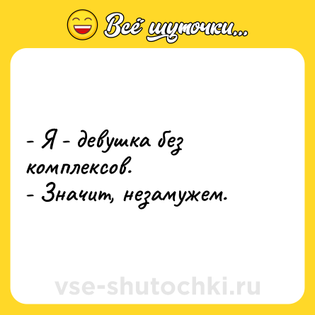 Шутка: - Я - девушка без комплексов.<br>- Значит, незамужем.