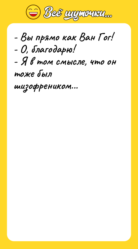 - Вы прямо как Ван Гог! - О, благодарю! -
