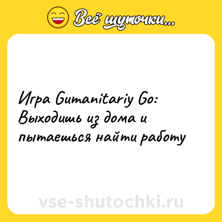 Шутка: Игра Gumanitariy Go: <br>Выходишь из дома и пытаешься найти работу