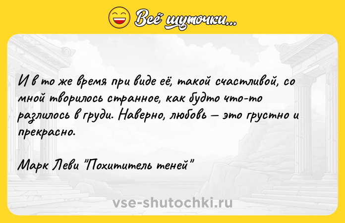 Цитата: И в то же время при виде её, такой счастливой, со мной творилось странное, как будто что-то разлилось в груди. Наверно, любовь это грустно и прекрасно.Марк Леви Похититель теней