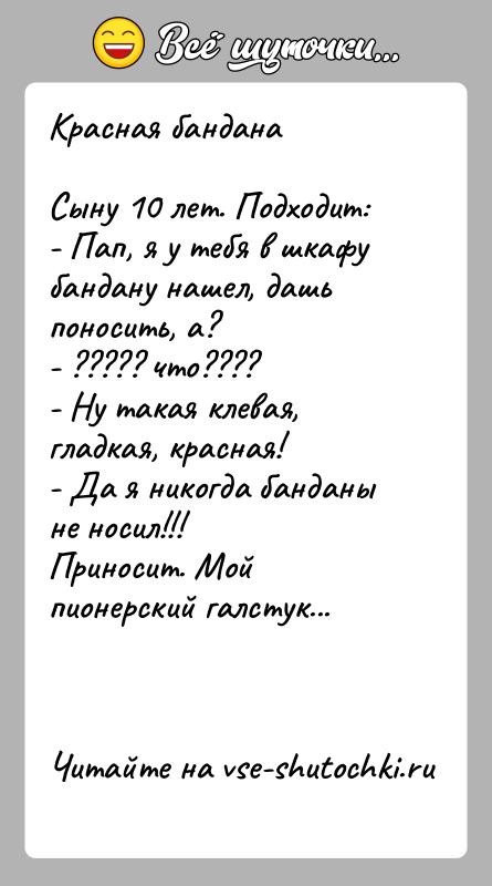 История: Красная банданаСыну 10 лет. Подходит:- Пап, я у тебя в шкафу бандану нашел, дашь поносить, а?- ????? что????- Ну такая
