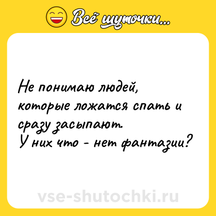 Шутка: Не понимаю людей, которые ложатся спать и сразу засыпают. <br>У них что - нет фантазии?
