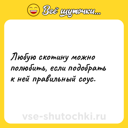 Шутка: Любую скотину можно полюбить, если подобрать к ней правильный соус.