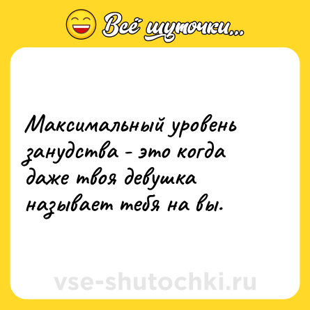 Шутка: Максимальный уровень занудства - это когда даже твоя девушка называет тебя на вы.