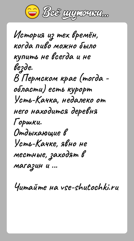 История: История из тех времён, когда пиво можно было купить не всегда и не везде.В Пермском крае (тогда - области) есть