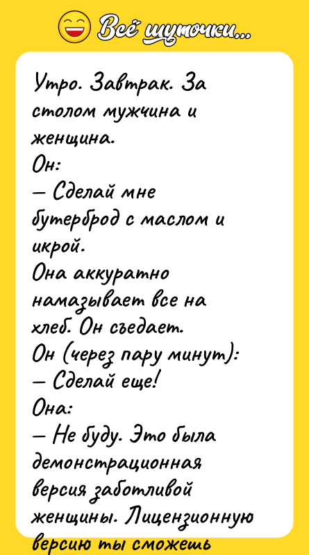 Утро. Завтрак. За столом мужчина и женщина. Он: — Сделай