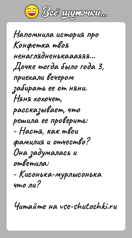 История: Напомнила история про Конфетка твоя ненаглядненькаааяяя...Дочке тогда было года 3, приехали вечером забирать ее от няни. Няня хохочет, рассказывает, что