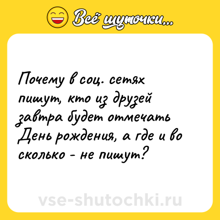 Шутка: Почему в соц. сетях пишут, кто из друзей завтра будет отмечать День рождения, а где и во сколько - не пишут?